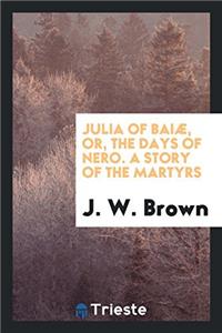 Julia of Baiae, Or, the Days of Nero. a Story of the Martyrs