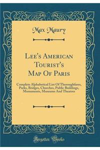 Lee's American Tourist's Map of Paris: Complete Alphabetical List of Thoroughfares, Parks, Bridges, Churches, Public Buildings, Monuments, Museums and Theatres (Classic Reprint)