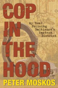 Cop in the Hood - My Year Policing Baltimore?s Eastern District