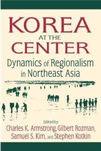 Korea at the Center: Dynamics of Regionalism in Northeast Asia