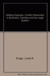 Settling Disputes: Conflict Resolution in Business, Families, and the Legal System