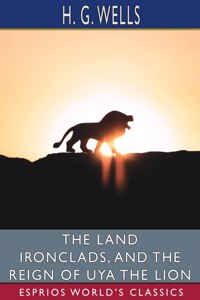 The Land Ironclads, and The Reign of Uya the Lion (Esprios Classics)