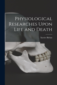 Physiological Researches Upon Life and Death