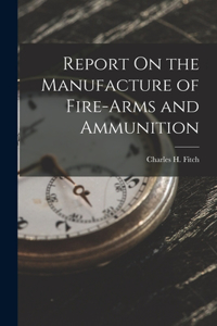 Report On the Manufacture of Fire-Arms and Ammunition