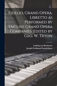 Fidelio, Grand Opera. Libretto as Performed by English Grand Opera Companies. Edited by Geo. W. Tryon