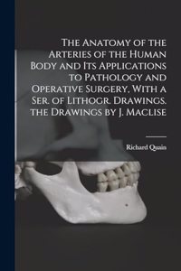 Anatomy of the Arteries of the Human Body and Its Applications to Pathology and Operative Surgery, With a Ser. of Lithogr. Drawings. the Drawings by J. Maclise