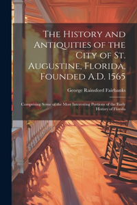 The History and Antiquities of the City of St. Augustine, Florida, Founded A.D. 1565