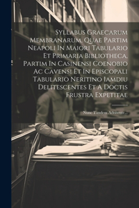 Syllabus Graecarum Membranarum, Quae Partim Neapoli In Maiori Tabulario Et Primaria Bibliotheca, Partim In Casinensi Coenobio Ac Cavensi Et In Episcopali Tabulario Neritino Iamdiu Delitescentes Et A Doctis Frustra Expetitae