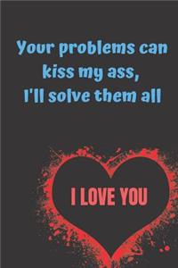 Your problems can kiss my ass, I'll solve them all