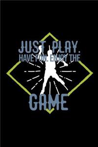 Just play. Have fun. Enjoy the Game