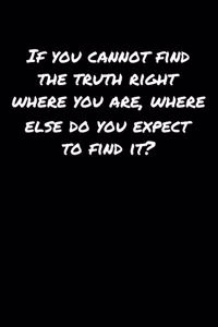 If You Cannot Find The Truth Right Where You Are Where Else Do You Expect To Find It