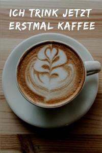 Ich trink jetzt erstmal Kaffee