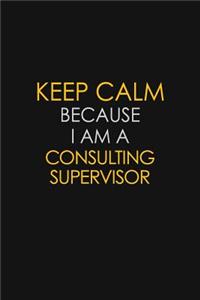 Keep Calm Because I Am A Consulting Supervisor