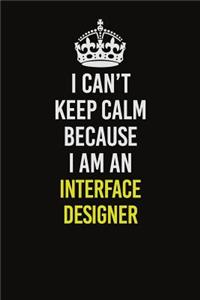 I Can't Keep Calm Because I Am An Interface Designer
