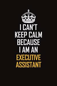I Can't Keep Calm Because I Am An Executive Assistant
