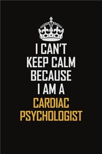I Can't Keep Calm Because I Am A Cardiac Psychologist