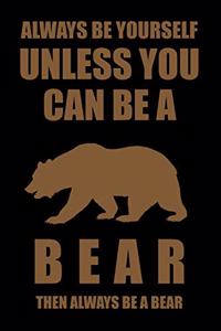 Always Be Yourself Unless You Can Be a Bear Then Always Be a Bear