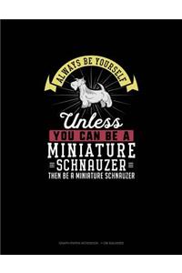 Always Be Yourself Unless You Can Be A Miniature Schnauzer Then Be A Miniature Schnauzer