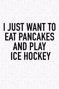 I Just Want To Eat Pancakes And Play Ice Hockey