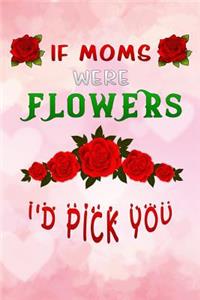 if moms were flowers id pick you