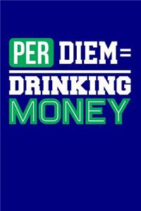 Per Diem = Drinking Money