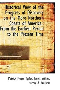 Historical View of the Progress of Discovery on the More Northern Coasts of America,: From the Earli