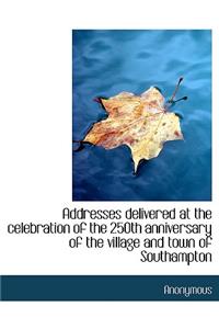 Addresses Delivered at the Celebration of the 250th Anniversary of the Village and Town of Southampt