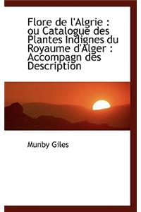 Flore de L'Algrie: Ou Catalogue Des Plantes Indignes Du Royaume D'Alger: Accompagn Des Description