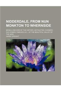 Nidderdale, from Nun Monkton to Whernside; Being a Record of the History, Antiquities, Scenery, Old Homes, Families, & C., of the Beautiful Valley of the Nidd