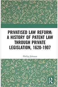 Privatised Law Reform: A History of Patent Law through Private Legislation, 1620-1907