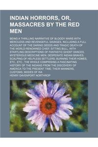 Indian Horrors, Or, Massacres by the Red Men; Being a Thrilling Narrative of Bloody Wars with Merciless and Revengeful Savages, Including a Full Accou