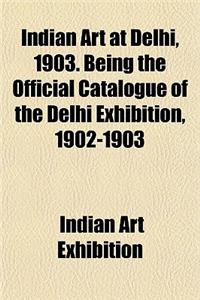 Indian Art at Delhi, 1903. Being the Official Catalogue of the Delhi Exhibition, 1902-1903