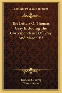 Letters of Thomas Gray Including the Correspondence of Gray and Mason V3