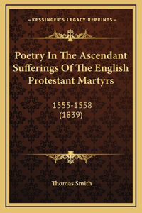 Poetry In The Ascendant Sufferings Of The English Protestant Martyrs