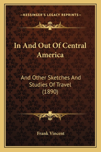 In And Out Of Central America: And Other Sketches And Studies Of Travel (1890)