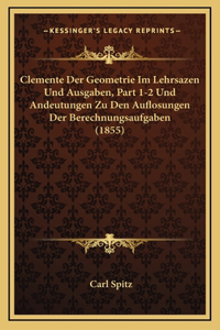 Clemente Der Geometrie Im Lehrsazen Und Ausgaben, Part 1-2 Und Andeutungen Zu Den Auflosungen Der Berechnungsaufgaben (1855)