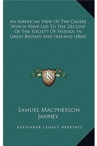 An American View Of The Causes Which Have Led To The Decline Of The Society Of Friends In Great Britain And Ireland (1860)