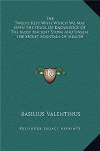 Twelve Keys With Which We May Open The Door Of Knowledge Of The Most Ancient Stone And Unseal The Secret Fountain Of Health