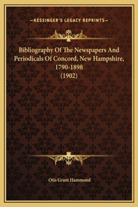 Bibliography Of The Newspapers And Periodicals Of Concord, New Hampshire, 1790-1898 (1902)