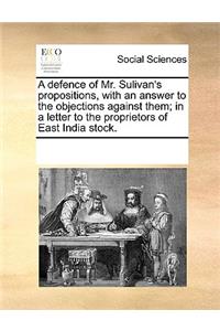 A defence of Mr. Sulivan's propositions, with an answer to the objections against them; in a letter to the proprietors of East India stock.