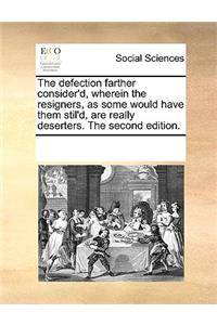 The defection farther consider'd, wherein the resigners, as some would have them stil'd, are really deserters. The second edition.