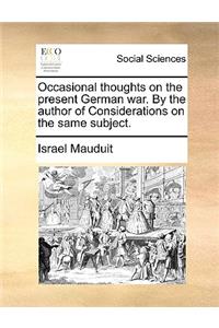 Occasional Thoughts on the Present German War. by the Author of Considerations on the Same Subject.