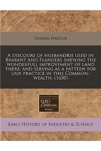 A Discours of Husbandrie Used in Brabant and Flanders Shewing the Wonderfull Improvement of Land There; And Serving as a Pattern for Our Practice in This Common-Wealth. (1650)