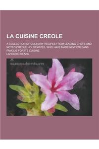 La Cuisine Creole; A Collection of Culinary Recipes from Leading Chefs and Noted Creole Housewives, Who Have Made New Orleans Famous for Its Cuisine