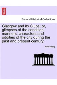 Glasgow and its Clubs; or, glimpses of the condition, manners, characters and oddities of the city during the past and present century.