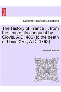 The History of France ... from the Time of Its Conquest by Clovis, A.D. 486 (to the Death of Louis XVI., A.D. 1793).