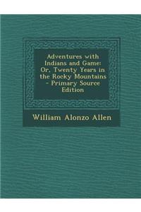 Adventures with Indians and Game: Or, Twenty Years in the Rocky Mountains