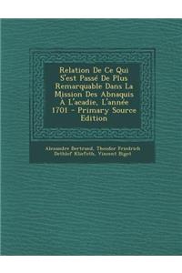 Relation de Ce Qui S'Est Passe de Plus Remarquable Dans La Mission Des Abnaquis A L'Acadie, L'Annee 1701
