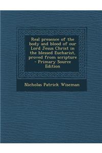 Real Presence of the Body and Blood of Our Lord Jesus Christ in the Blessed Eucharist, Proved from Scripture