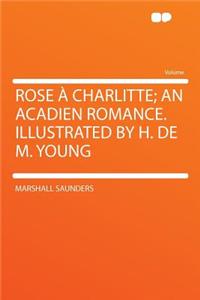 Rose a Charlitte; An Acadien Romance. Illustrated by H. de M. Young